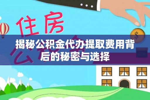 双牌揭秘公积金代办提取费用背后的秘密与选择