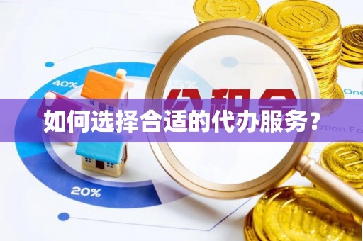 双牌如何选择合适的代办服务？