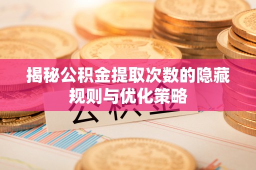 双牌揭秘公积金提取次数的隐藏规则与优化策略
