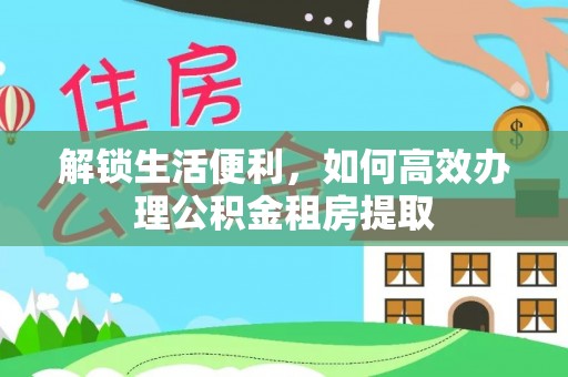 双牌解锁生活便利，如何高效办理公积金租房提取