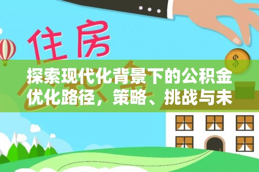 双牌探索现代化背景下的公积金优化路径，策略、挑战与未来展望