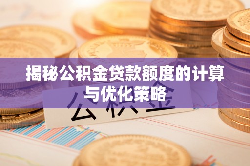 双牌揭秘公积金贷款额度的计算与优化策略