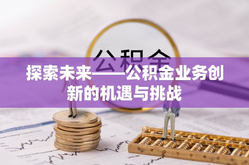双牌探索未来——公积金业务创新的机遇与挑战
