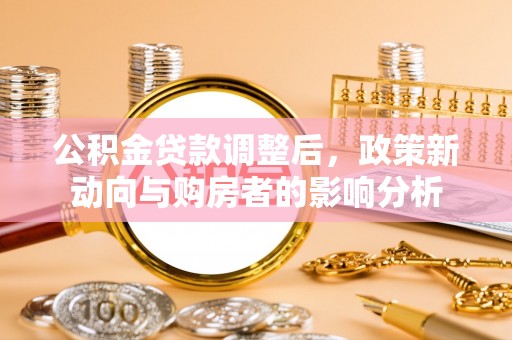双牌公积金贷款调整后，政策新动向与购房者的影响分析