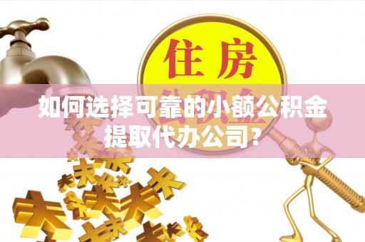 双牌如何选择可靠的小额公积金提取代办公司？