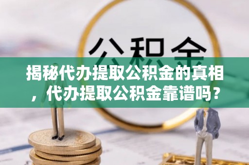 双牌揭秘代办提取公积金的真相，代办提取公积金靠谱吗？