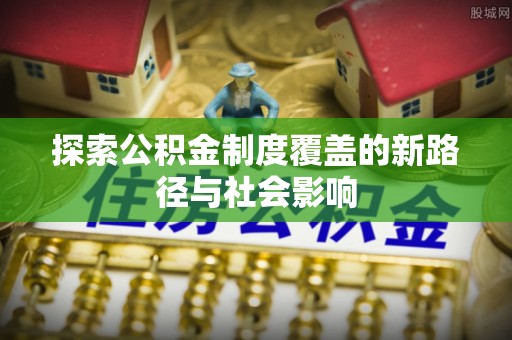 双牌探索公积金制度覆盖的新路径与社会影响