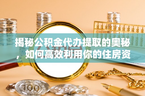 双牌揭秘公积金代办提取的奥秘，如何高效利用你的住房资金