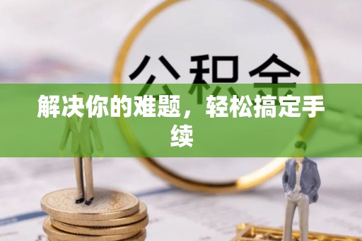 双牌解决你的难题，轻松搞定手续