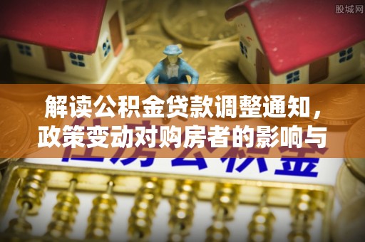 双牌解读公积金贷款调整通知，政策变动对购房者的影响与应对策略