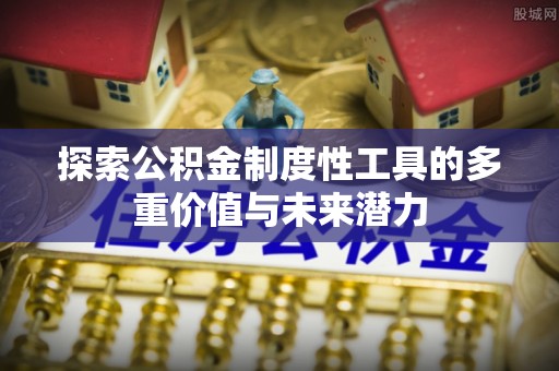 双牌探索公积金制度性工具的多重价值与未来潜力