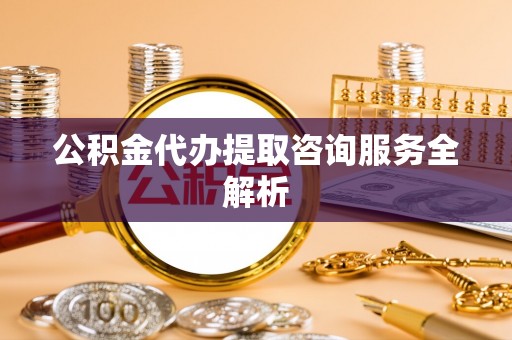 双牌公积金代办提取咨询服务全解析