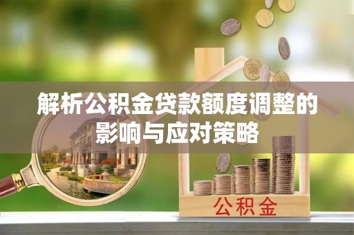 双牌解析公积金贷款额度调整的影响与应对策略