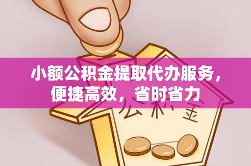 双牌小额公积金提取代办服务，便捷高效，省时省力
