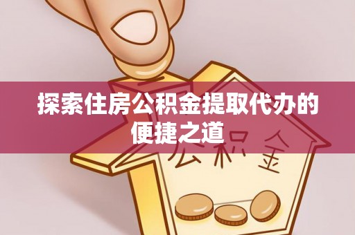 双牌探索住房公积金提取代办的便捷之道
