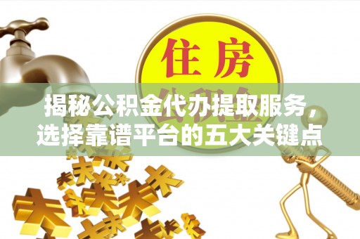 双牌揭秘公积金代办提取服务，选择靠谱平台的五大关键点