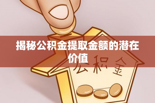 双牌揭秘公积金提取金额的潜在价值