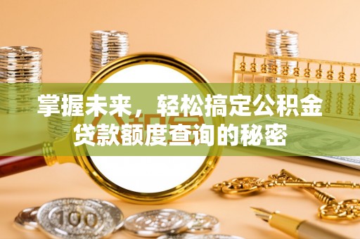 双牌掌握未来，轻松搞定公积金贷款额度查询的秘密
