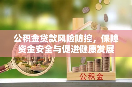 双牌公积金贷款风险防控，保障资金安全与促进健康发展