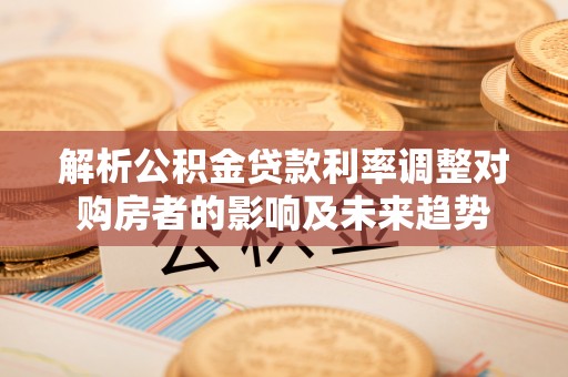 双牌解析公积金贷款利率调整对购房者的影响及未来趋势