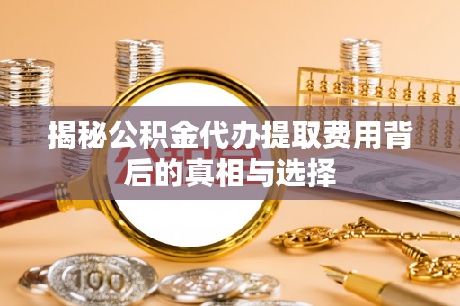 双牌揭秘公积金代办提取费用背后的真相与选择