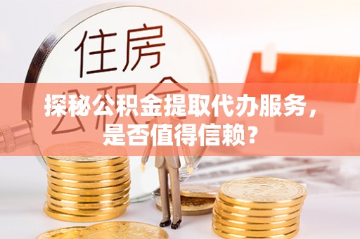 双牌探秘公积金提取代办服务，是否值得信赖？