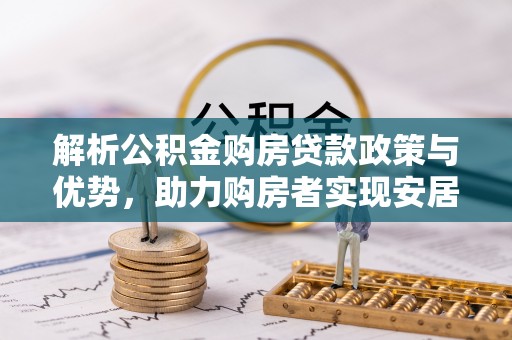 双牌解析公积金购房贷款政策与优势，助力购房者实现安居梦想
