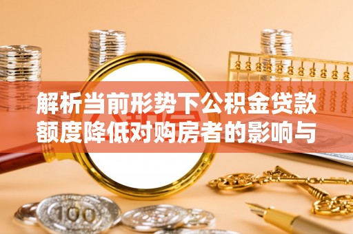双牌解析当前形势下公积金贷款额度降低对购房者的影响与应对策略