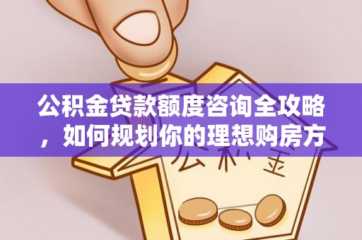 双牌公积金贷款额度咨询全攻略，如何规划你的理想购房方案