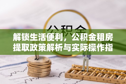 双牌解锁生活便利，公积金租房提取政策解析与实际操作指南