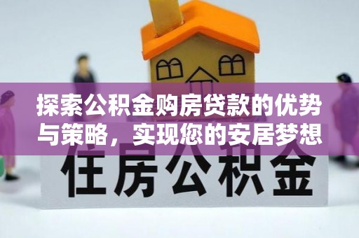 双牌探索公积金购房贷款的优势与策略，实现您的安居梦想