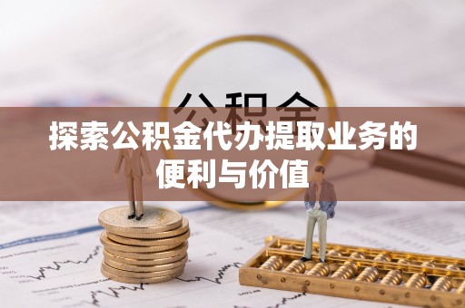 双牌探索公积金代办提取业务的便利与价值
