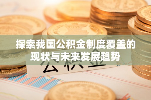双牌探索我国公积金制度覆盖的现状与未来发展趋势