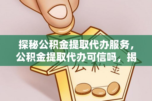 双牌探秘公积金提取代办服务，公积金提取代办可信吗，揭秘真相与选择指南
