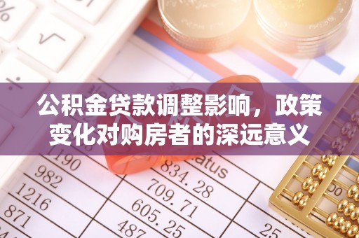 双牌公积金贷款调整影响，政策变化对购房者的深远意义