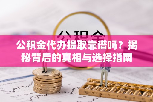 双牌公积金代办提取靠谱吗？揭秘背后的真相与选择指南