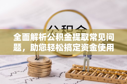 双牌全面解析公积金提取常见问题，助您轻松搞定资金使用