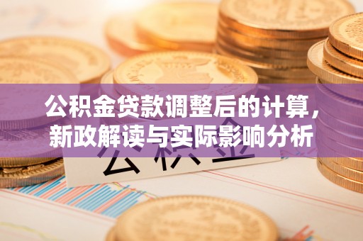 双牌公积金贷款调整后的计算，新政解读与实际影响分析