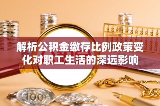 双牌解析公积金缴存比例政策变化对职工生活的深远影响