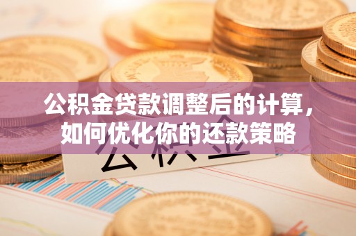双牌公积金贷款调整后的计算，如何优化你的还款策略