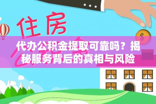 双牌代办公积金提取可靠吗？揭秘服务背后的真相与风险