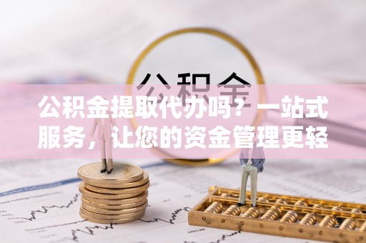双牌公积金提取代办吗？一站式服务，让您的资金管理更轻松