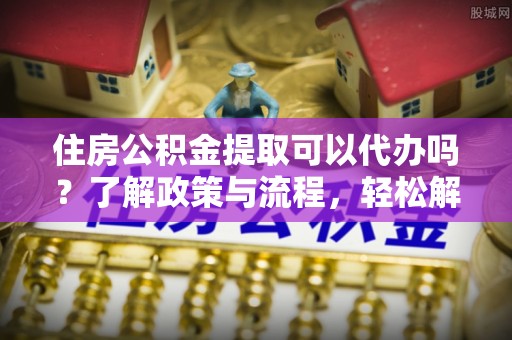 双牌住房公积金提取可以代办吗？了解政策与流程，轻松解决疑惑