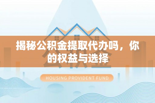 双牌揭秘公积金提取代办吗，你的权益与选择