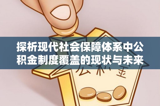 双牌探析现代社会保障体系中公积金制度覆盖的现状与未来