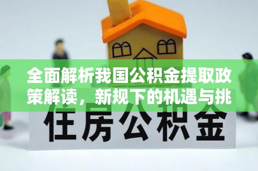 双牌全面解析我国公积金提取政策解读，新规下的机遇与挑战