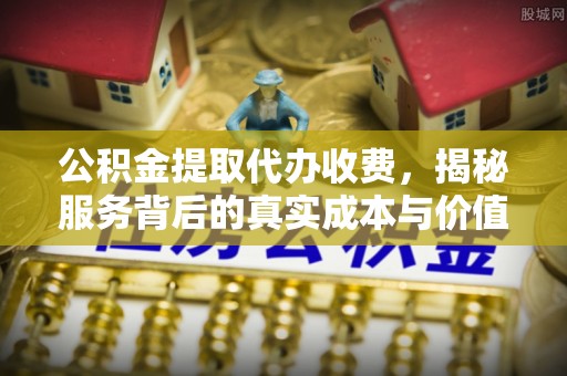 双牌公积金提取代办收费，揭秘服务背后的真实成本与价值