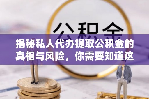 双牌揭秘私人代办提取公积金的真相与风险，你需要知道这些！
