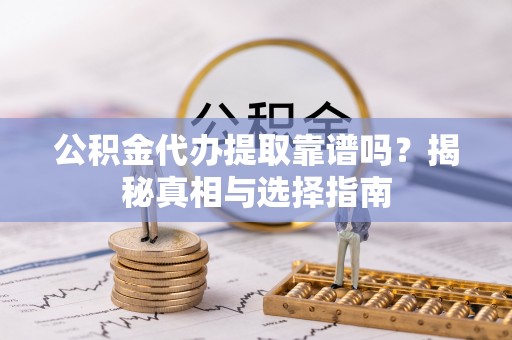 双牌公积金代办提取靠谱吗？揭秘真相与选择指南