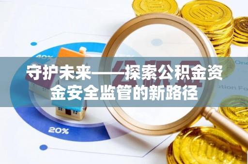双牌守护未来——探索公积金资金安全监管的新路径